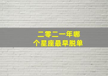 二零二一年哪个星座最早脱单