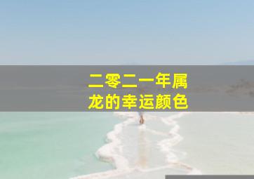 二零二一年属龙的幸运颜色,属龙人永远最旺的颜色2020年幸运色是什么