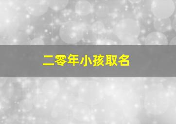 二零年小孩取名,2024年小娃取名