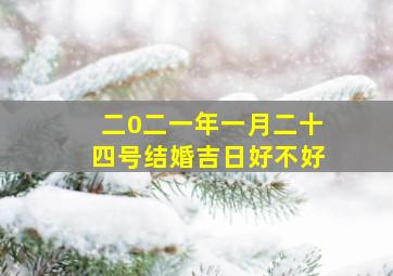 二0二一年一月二十四号结婚吉日好不好,结婚吉日良辰2021年1月20日日子怎么样嫁娶好不好