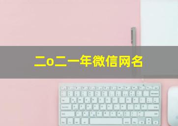 二o二一年微信网名,二零年微信网名大全