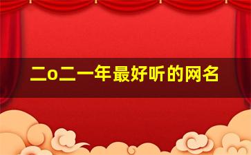 二o二一年最好听的网名,2024年超好听的网名