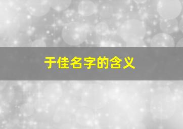 于佳名字的含义,于佳这个名字怎么样