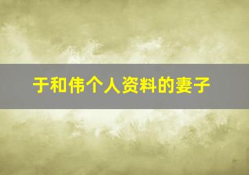 于和伟个人资料的妻子,于和伟于和伟个人资料