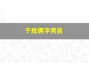 于姓俩字男孩,于姓俩字男孩名字