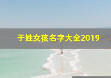 于姓女孩名字大全2019,于姓女孩名字大全2024属虎