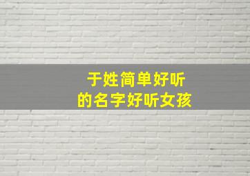 于姓简单好听的名字好听女孩,于姓好听稀少的女孩名字