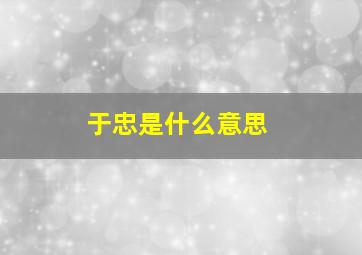 于忠是什么意思,车如其人什么意思