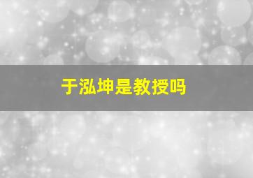 于泓坤是教授吗,于泓坤介绍