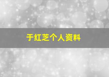 于红芝个人资料,于红芝近况