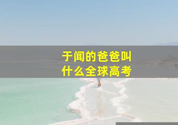 于闻的爸爸叫什么全球高考