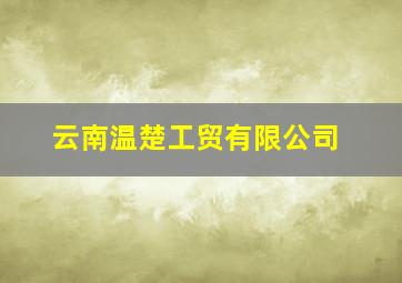 云南温楚工贸有限公司,云南温兄碳洁建设工程有限公司