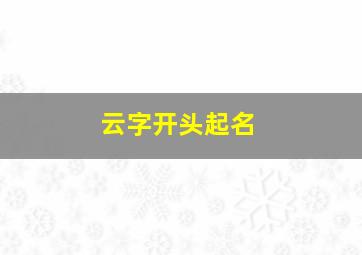 云字开头起名,云字开头的名字两个字