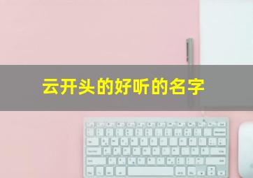 云开头的好听的名字,云开头霸气名字