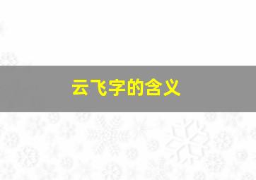 云飞字的含义,云飞这个名字的寓意