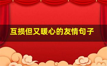 互损但又暖心的友情句子,简短又暖心的友情句子文案