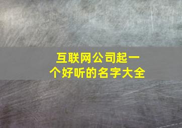 互联网公司起一个好听的名字大全,互联网公司取名字大全