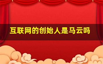 互联网的创始人是马云吗,互联网的创始人是马云吗