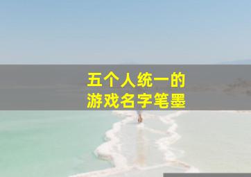 五个人统一的游戏名字笔墨,5个人名字的游戏名字