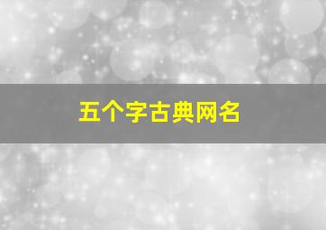 五个字古典网名,五个字的古风名称