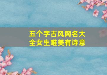 五个字古风网名大全女生唯美有诗意,好听五个字古风网名