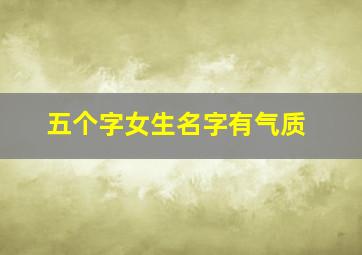 五个字女生名字有气质,五个字独特好听名字女