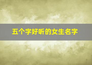 五个字好听的女生名字,五个字的昵称 女生版