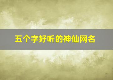 五个字好听的神仙网名,五字小众的神仙网名