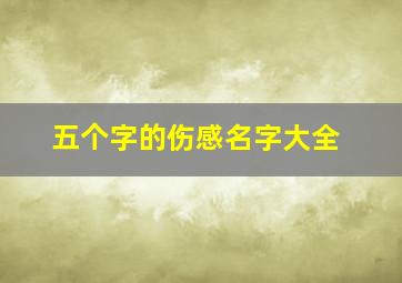 五个字的伤感名字大全,五个字的伤感昵称