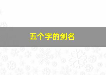 五个字的剑名,五个字的剑名字