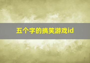 五个字的搞笑游戏id,5个字的游戏搞笑名字