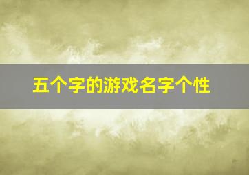 五个字的游戏名字个性,五个字的游戏名字诗意