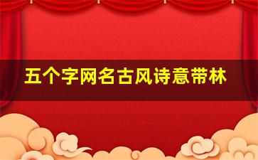 五个字网名古风诗意带林,五字网名古风诗意高冷