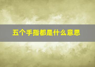 五个手指都是什么意思,五个手指表示什么