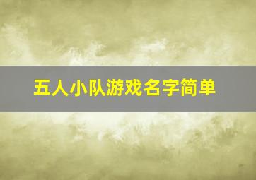 五人小队游戏名字简单,五人小队游戏名字简单一点