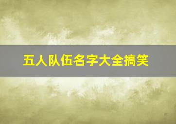 五人队伍名字大全搞笑,5人队伍名字霸气