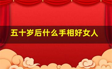 五十岁后什么手相好女人,50岁以后发财的手相罕见手相