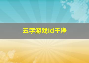 五字游戏id干净,五字游戏id干净高冷