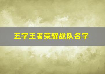 五字王者荣耀战队名字,王者战队五人名字霸气