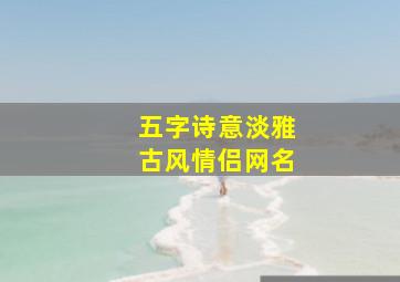 五字诗意淡雅古风情侣网名,古风情侣名字