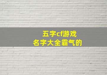 五字cf游戏名字大全霸气的,五字cf游戏名字大全霸气的英文