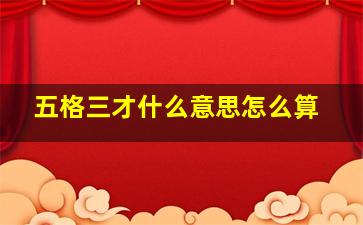 五格三才什么意思怎么算,姓名的五格是怎样计算出来的