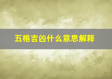 五格吉凶什么意思解释,姓名学的五格数理