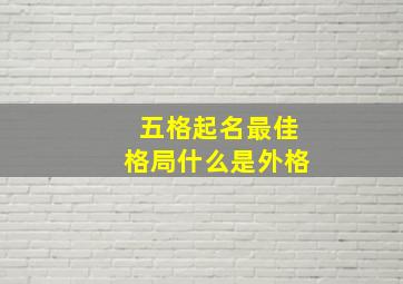 五格起名最佳格局什么是外格,五格三才配置表