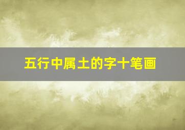 五行中属土的字十笔画,五行属土的10画字大全