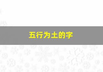 五行为土的字,五行属土的字最旺的字