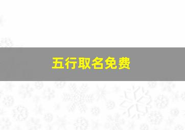 五行取名免费,五行取名免费测名