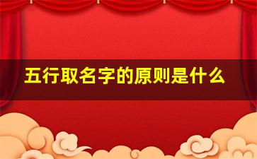 五行取名字的原则是什么,周易起名网唯一官网免费