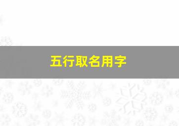 五行取名用字,取名常用字五行及字义