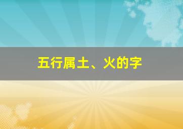 五行属土、火的字,五行属土火的字女孩用名